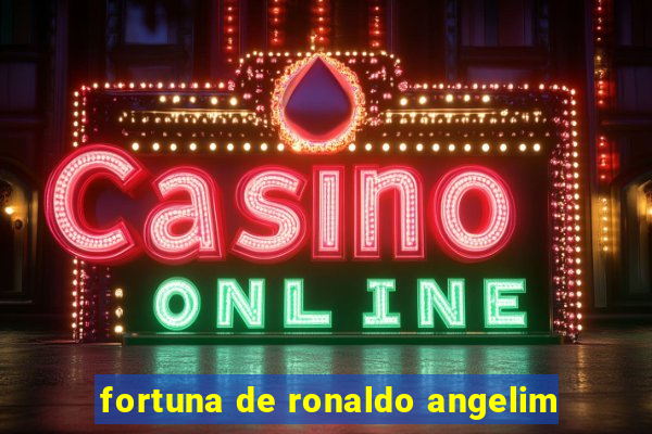 fortuna de ronaldo angelim